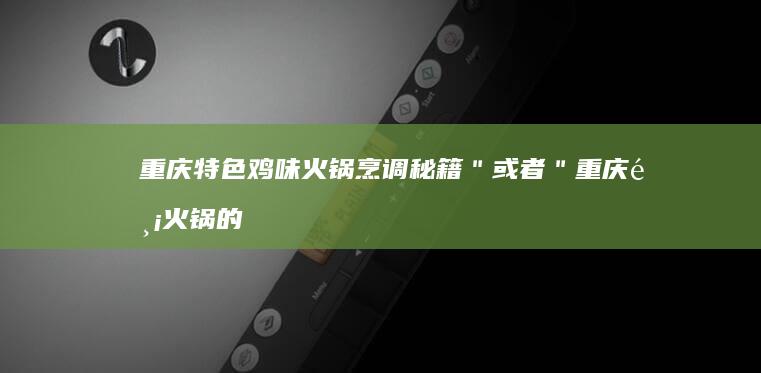 重庆特色鸡味火锅烹调秘籍＂ 或者 ＂重庆鸡火锅的制作秘诀